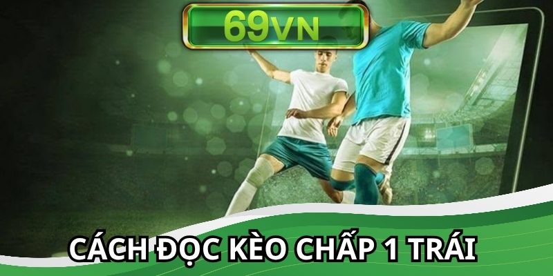 Đọc kèo chấp 1 trái đơn giản hơn nhờ hướng dẫn chi tiết 69VN
