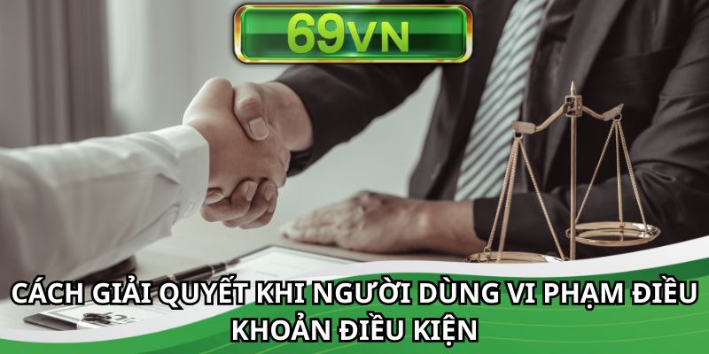 Cách giải quyết khi người dùng vi phạm điều khoản điều kiện
