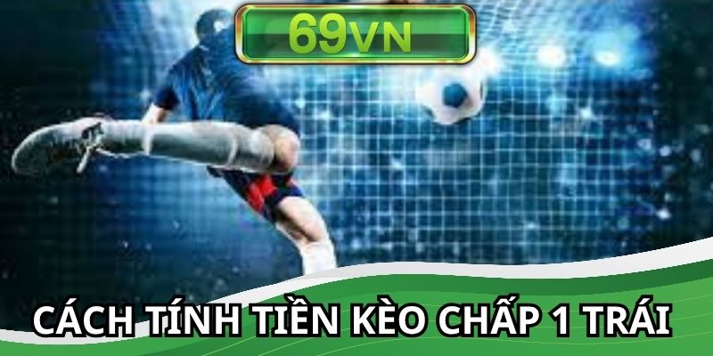 Tính tiền dễ dàng rinh thưởng về túi nhanh chóng với kèo chấp 1 trái