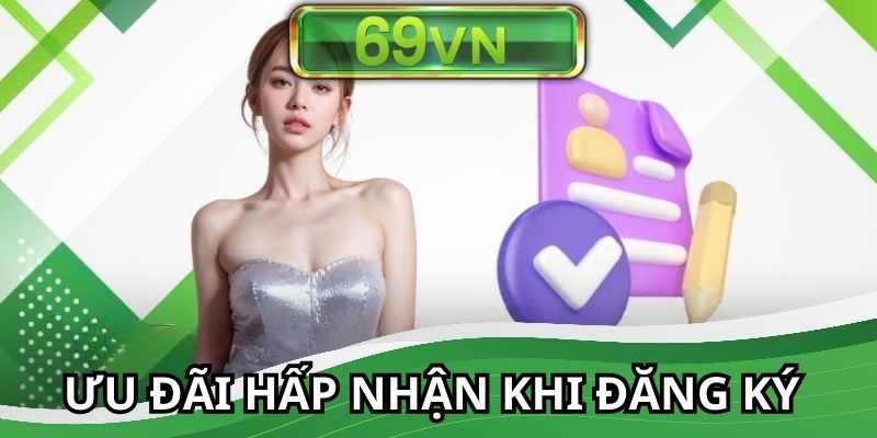 Nhận ưu đãi đầy lôi cuốn khi hoàn tất đăng ký 69VN