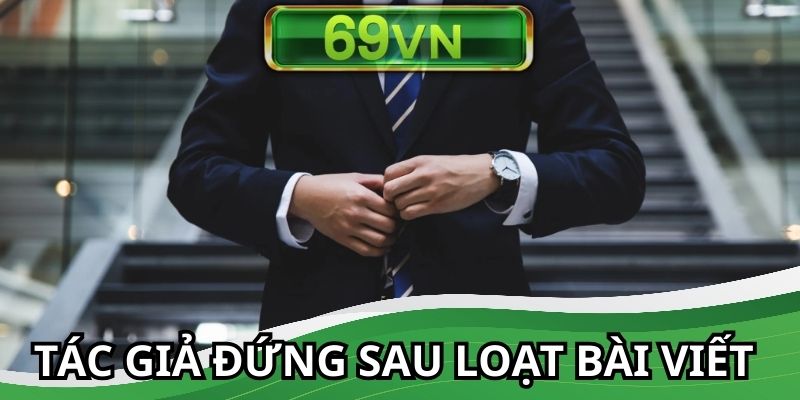 Tác giả 69VN đứng sau loạt thành công của nhà cái